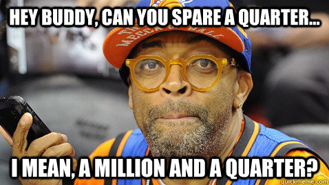 Hey buddy, can you spare a quarter... I mean, a million and a quarter? - Hey buddy, can you spare a quarter... I mean, a million and a quarter?  Scumbag Spike Lee