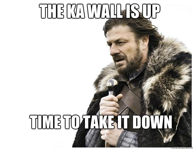 The KA wall is up Time to take it down  Imminent Ned