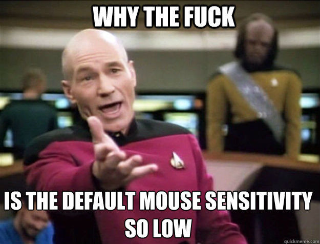 WHY THE FUCK is the default mouse sensitivity so low  Piccard 2