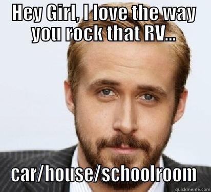 HEY GIRL, I LOVE THE WAY YOU ROCK THAT RV... CAR/HOUSE/SCHOOLROOM Good Guy Ryan Gosling