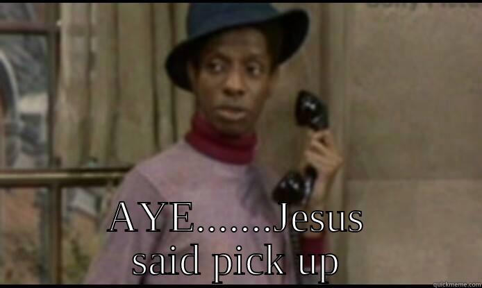  AYE.......JESUS SAID PICK UP Misc