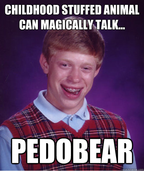 Childhood stuffed animal can magically talk... pedobear - Childhood stuffed animal can magically talk... pedobear  Bad Luck Brian