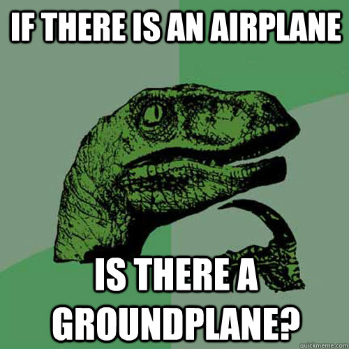 If there is an airplane is there a groundplane? - If there is an airplane is there a groundplane?  Philosoraptor