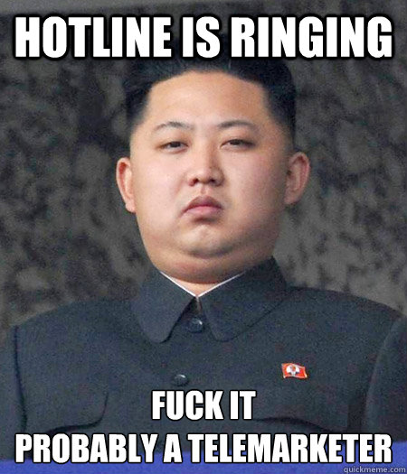hotline is ringing fuck it
Probably a telemarketer - hotline is ringing fuck it
Probably a telemarketer  kimjongun
