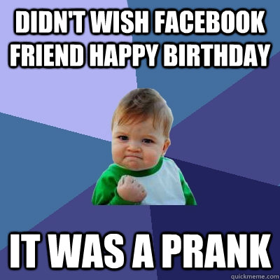 Didn't wish facebook friend happy birthday it was a prank  Success Kid