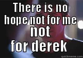 THERE IS NO HOPE NOT FOR ME NOT FOR DEREK  Misc