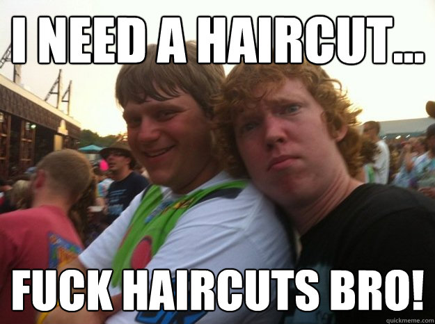 I need a haircut... Fuck haircuts bro! - I need a haircut... Fuck haircuts bro!  Bad Advice Friends