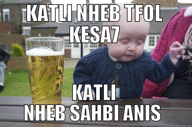 KATLI NHEB TFOL KESA7 KATLI NHEB SAHBI ANIS  drunk baby