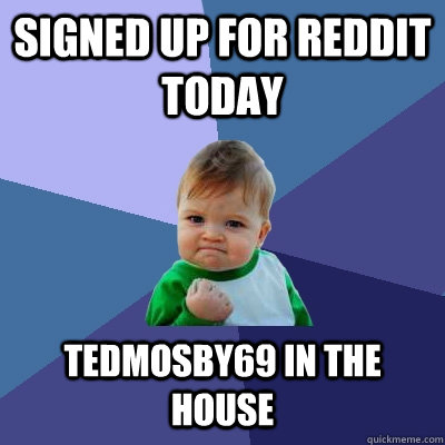 Signed Up for reddit today TedMosby69 in the house  Success Kid
