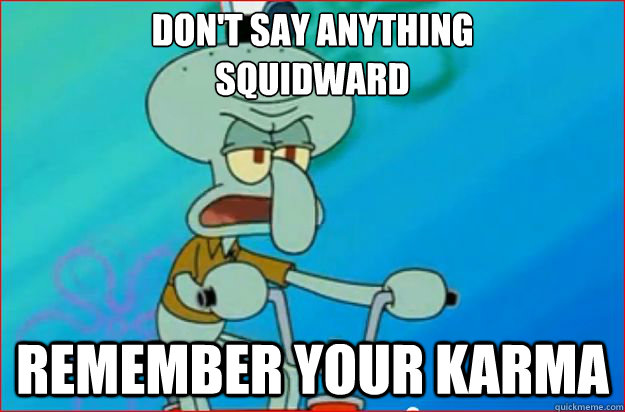 Don't say anything
Squidward remember your karma - Don't say anything
Squidward remember your karma  Redditor Squidward