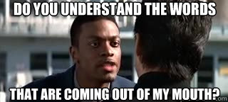 Do you understand the words that are coming out of my mouth? - Do you understand the words that are coming out of my mouth?  Do you understand the words that are coming out of my mouth