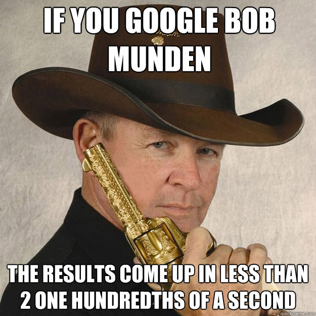 If you google bob munden the results come up in less than 2 one hundredths of a second - If you google bob munden the results come up in less than 2 one hundredths of a second  Cocky Ass Cowboy
