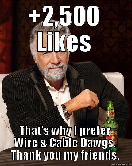 +2,500 LIKES THAT'S WHY I PREFER WIRE & CABLE DAWGS. THANK YOU MY FRIENDS. The Most Interesting Man In The World