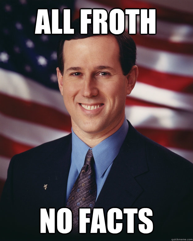 ALL FROTH NO FACTS  Rick Santorum