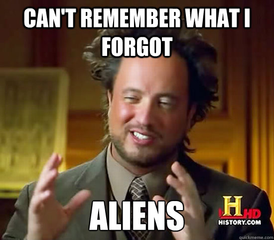 Can't remember what I forgot Aliens - Can't remember what I forgot Aliens  Ancient Aliens