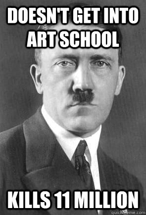 Doesn't get into art school Kills 11 million   Scumbag Hitler