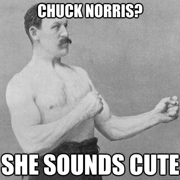 Chuck Norris? She sounds cute  overly manly man