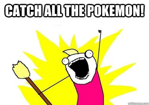 CATCH ALL THE POKEMON!   x all the y