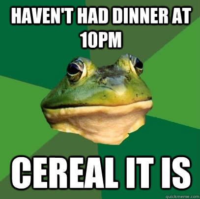 Haven't had dinner at 10pm cereal it is  Foul Bachelor Frog