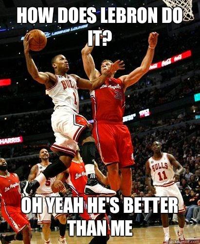 How does lebron do it? Oh yeah he's better than me  Derrick Rose