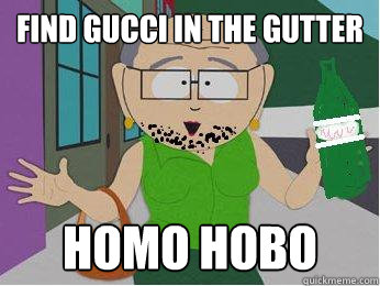 Find Gucci in the gutter Homo Hobo   