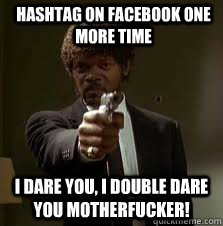 Hashtag on Facebook one more time I Dare you, I Double Dare you Motherfucker!  Pulp Fiction meme