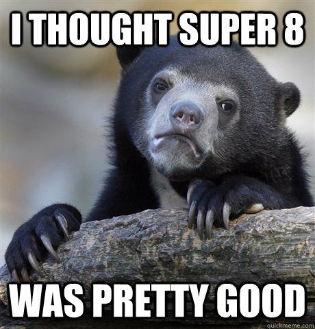 I thought super 8 was pretty good  Confession Bear