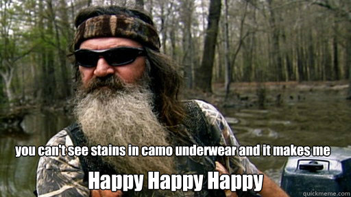 you can't see stains in camo underwear and it makes me  Happy Happy Happy - you can't see stains in camo underwear and it makes me  Happy Happy Happy  Phil duck dynasty