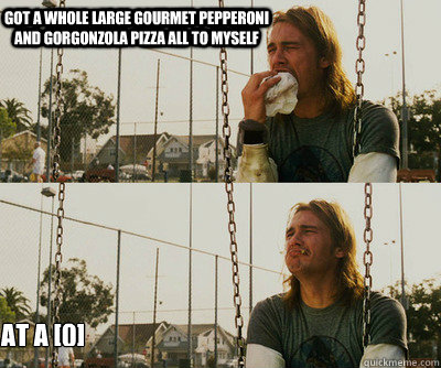 Got a whole large gourmet pepperoni and Gorgonzola pizza all to myself  at a [0] - Got a whole large gourmet pepperoni and Gorgonzola pizza all to myself  at a [0]  First World Stoner Problems