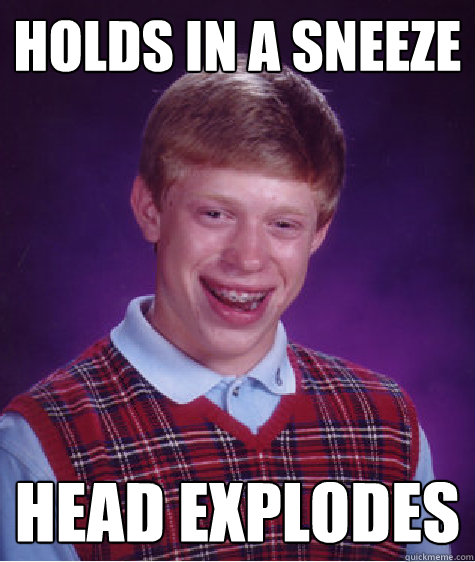 holds in a sneeze head explodes  Bad Luck Brian