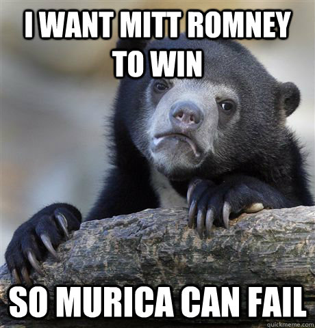 I want mitt romney to win So murica can fail  Confession Bear
