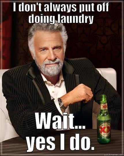 I DON'T ALWAYS PUT OFF DOING LAUNDRY WAIT... YES I DO. The Most Interesting Man In The World