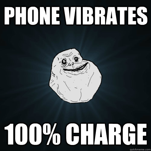 PHONE VIBRATES 100% CHARGE  Forever Alone