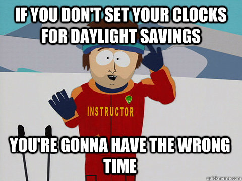 If you don't set your clocks for daylight savings You're gonna have the wrong time  Bad Time