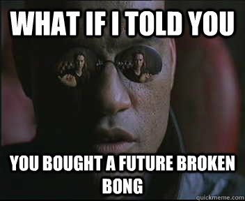 What if I told you you bought a future broken bong  Morpheus SC