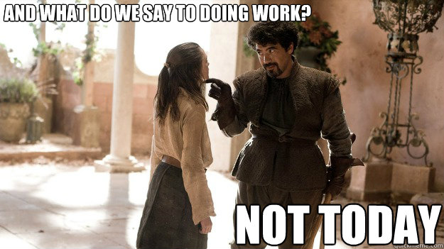 And what do we say to doing work? Not Today  Arya not today