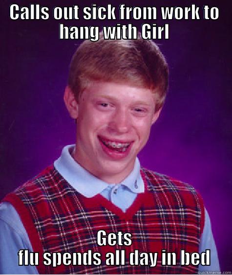 CALLS OUT SICK FROM WORK TO HANG WITH GIRL GETS FLU SPENDS ALL DAY IN BED Bad Luck Brian