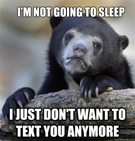 I'm not going to sleep i just don't want to text you anymore - I'm not going to sleep i just don't want to text you anymore  Confession Bear