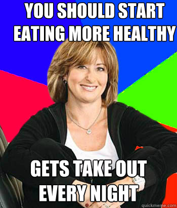 You should start eating more healthy gets take out every night  Sheltering Suburban Mom