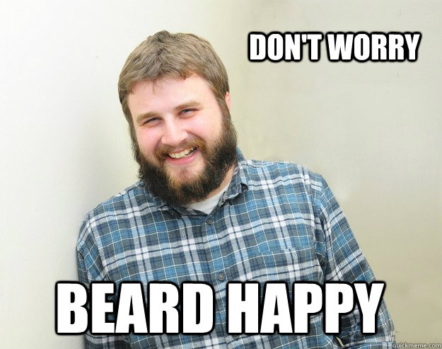 don't worry beard happy  Happy Bearded Guy