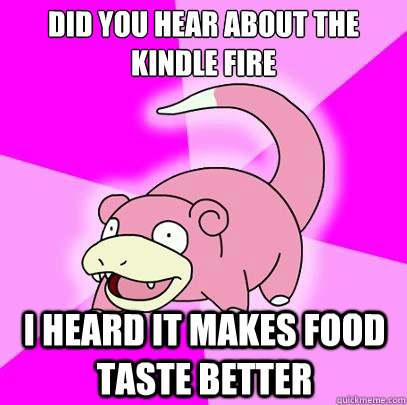 Did you hear about the Kindle Fire I heard it makes food taste better  Slowpoke