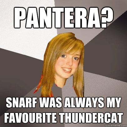 Pantera? Snarf was always my favourite Thundercat - Pantera? Snarf was always my favourite Thundercat  Musically Oblivious 8th Grader