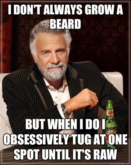 I don't always grow a beard  But when i do I obsessively tug at one spot until it's raw - I don't always grow a beard  But when i do I obsessively tug at one spot until it's raw  The Most Interesting Man In The World