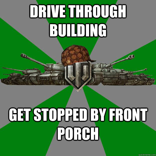 Drive through building get stopped by front porch - Drive through building get stopped by front porch  Scumbag World of Tanks