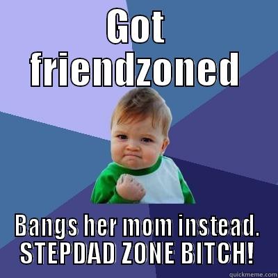 GOT FRIENDZONED BANGS HER MOM INSTEAD. STEPDAD ZONE BITCH! Success Kid
