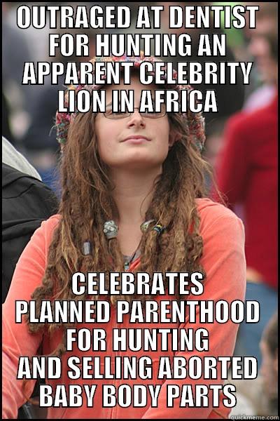 OUTRAGED AT DENTIST FOR HUNTING AN APPARENT CELEBRITY LION IN AFRICA CELEBRATES PLANNED PARENTHOOD FOR HUNTING AND SELLING ABORTED BABY BODY PARTS College Liberal