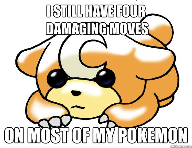 I still have four
 damaging moves on most of my pokemon  Confession Teddiursa