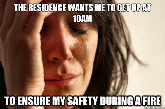 The Residence wants me to get up at 10am to ensure my safety during a fire  First World Problems