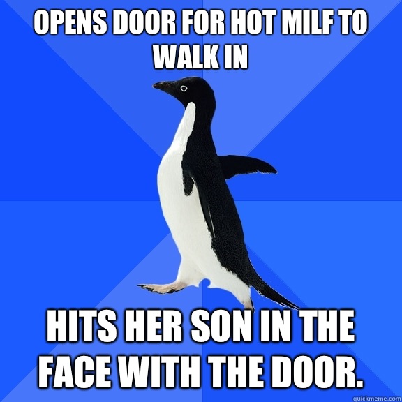 Opens door for hot milf to walk in Hits her son in the face with the door.   Socially Awkward Penguin
