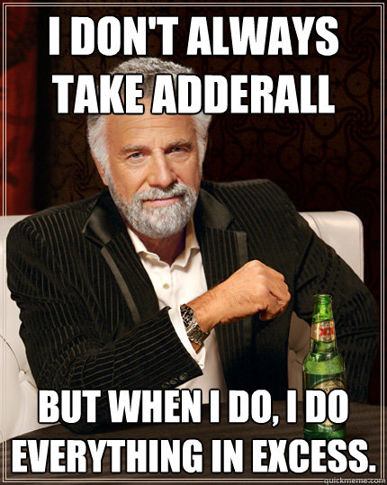 I don't always take Adderall But when I do, I do everything in excess. - I don't always take Adderall But when I do, I do everything in excess.  Adderall